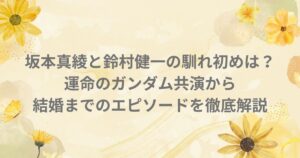 坂本真綾 鈴村健一 馴れ初め 結婚 ガンダムSEED DESTINY 空の境界 声優 夫婦 共演作品