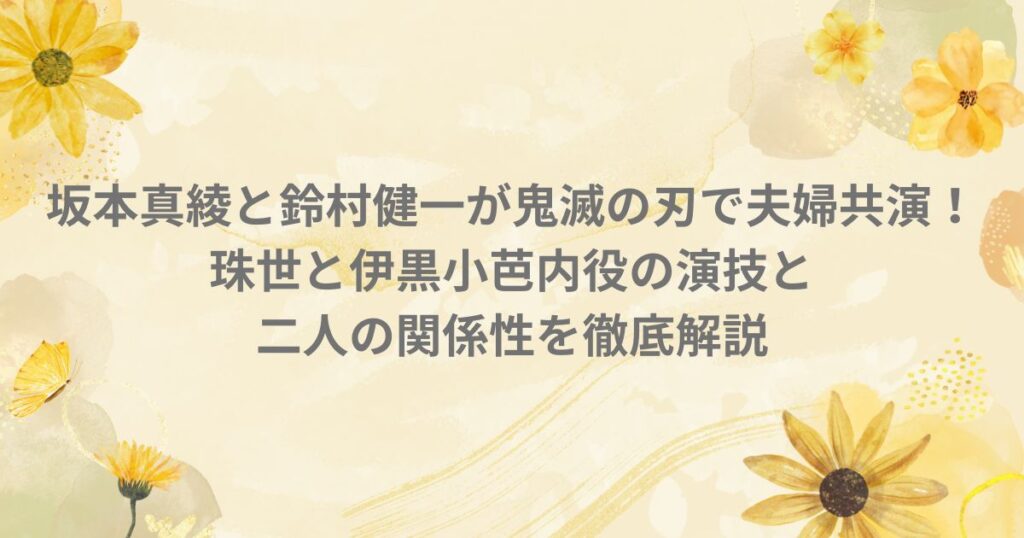 坂本真綾 鈴村健一 鬼滅の刃 珠世 伊黒小芭内 声優 夫婦 共演 蛇柱 柱稽古編