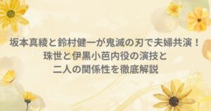 坂本真綾 鈴村健一 鬼滅の刃 珠世 伊黒小芭内 声優 夫婦 共演 蛇柱 柱稽古編
