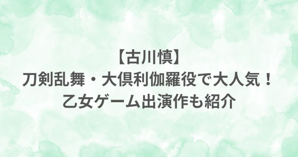 古川慎 刀剣乱舞 大倶利伽羅役 声優 乙女ゲーム 出演作