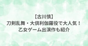 古川慎 刀剣乱舞 大倶利伽羅役 声優 乙女ゲーム 出演作