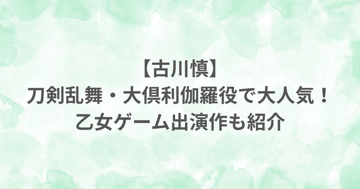 古川慎 刀剣乱舞 大倶利伽羅役 声優 乙女ゲーム 出演作